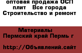 оптовая продажа ОСП плит - Все города Строительство и ремонт » Материалы   . Пермский край,Пермь г.